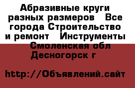 Абразивные круги разных размеров - Все города Строительство и ремонт » Инструменты   . Смоленская обл.,Десногорск г.